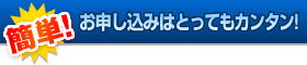 簡単!お申し込みはとってもカンタン!